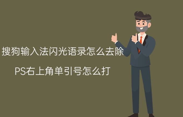 搜狗输入法闪光语录怎么去除 PS右上角单引号怎么打？